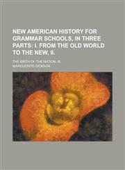 New American history for grammar schools, in three parts; The birth of the nation, III.,1236800621,9781236800626