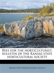 Bees for the horticulturist, bulletin of the Kansas state horticultural society,1172808805,9781172808809