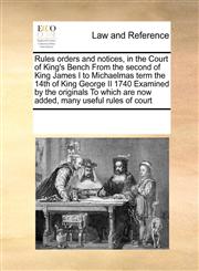 Rules orders and notices, in the Court of King's Bench From the second of King James I to Michaelmas term the 14th of King George II 1740 Examined by the originals To which are now added, many useful rules of court,1171193823,9781171193821