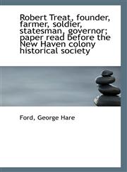 Robert Treat, founder, farmer, soldier, statesman, governor; paper read before the New Haven colony,1113299622,9781113299628