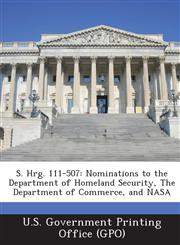 S. Hrg. 111-507 Nominations to the Department of Homeland Security, the Department of Commerce, and NASA,1287322182,9781287322184
