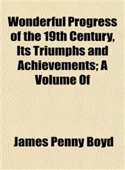 Wonderful Progress of the 19th Century, Its Triumphs and Achievements; A Volume Of,1153399555,9781153399555