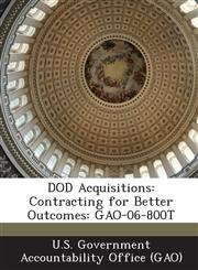 Dod Acquisitions Contracting for Better Outcomes: Gao-06-800t,1287239374,9781287239376