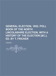 General election, 1852. Poll book of the North Lincolnshire election, with a history of the election [&c.]. Ed. by T. Fricker,1231129085,9781231129081