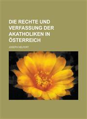 Die Rechte und Verfassung der Akatholiken in Österreich,1230087796,9781230087795