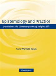 Epistemology and Practice Durkheim's the Elementary Forms of Religious Life,052165145X,9780521651455