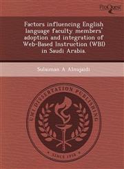 Factors influencing English language faculty members' adoption and integration of Web-Based Instruction (WBI) in Saudi Arabia.,1248990021,9781248990025