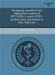 Navigating sexuality in the stigmatized context of HIV/AIDS A study of HIV-positive men and women in New York City.,1243717890,9781243717894