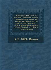 History of the town of Bedford, Middlesex county, Massachusetts, from its earliest settlement to the year of Our Lord 1891 ... with a genealogical register of old families  - Primary Source Edition,1295751070,9781295751075