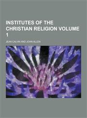 Institutes of the Christian Religion Volume 1,1230314881,9781230314884