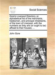 Gore's Liverpool Directory, or, alphabetical list of the merchants, tradesmen, and principal inhabitants, of the town of Liverpool, with the numbers as they are (or ought to be) affixed to their houses; ...,1140879200,9781140879206