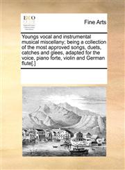 Youngs vocal and instrumental musical miscellany; being a collection of the most approved songs, duets, catches and glees, adapted for the voice, piano forte, violin and German flute[.],117090520X,9781170905203