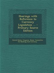 Hearings with Reference to Currency Legislation ... - Primary Source Edition,1295313863,9781295313860