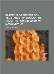 Elements of Botany and Vegetable Physiology, Tr. From the Fourth Ed. by W. Macgillivray,1150064145,9781150064142