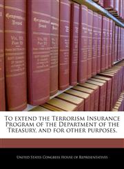 To extend the Terrorism Insurance Program of the Department of the Treasury, and for other purposes.,1240342012,9781240342013