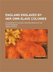 England enslaved by her own slave colonies; an address to the electors and people of the United Kingdom,1151625078,9781151625076