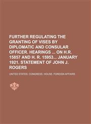 Further regulating the granting of vises by diplomatic and consular officer. Hearings  on H.R. 15857 and H. R. 15953 January 1921. Statement of John J. Rogers,115166717X,9781151667175
