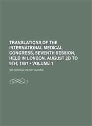 Translations of the International Medical Congress, Seventh Session, Held in London, August 2D to 9th, 1881 (Volume 1),1150022310,9781150022319