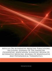 Articles On Alternative Medicine Publications, including Journal Of The American Osteopathic Association, Scientific Review Of Alternative Medicine, Journal Of Manipulative And Physiological Therapeutics,1244663247,9781244663244