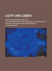 Licht Und Leben; Drei Allgemeinverstandliche Naturwissenschaftliche Vortrage ALS Beitrage Zur Theorie Der Naturlichen Weltordnung,1236167910,9781236167910