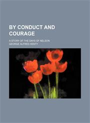 By conduct and courage; a story of the days of Nelson,1150654643,9781150654640