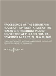 Proceedings of the Senate and House of Representatives of the Fenian Brotherhood, in Joint Convention at Philadelphia, Pa., November 24, 25, 26, 27, 2,1230413499,9781230413495
