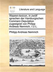 Waaren-lexicon, in zwölf sprachen der Hamburgischen Commerz-Deputation zugeeignet von Philipp Andreas Nemnich, I.U.L.,1140715763,9781140715764