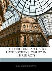 "Just for Fun" An Up-To-Date Society Comedy in Three Acts,1145262430,9781145262430