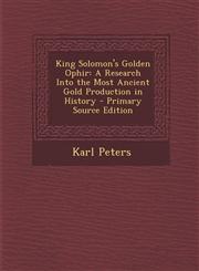 King Solomon's Golden Ophir A Research Into the Most Ancient Gold Production in History - Primary Source Edition,1287905609,9781287905608
