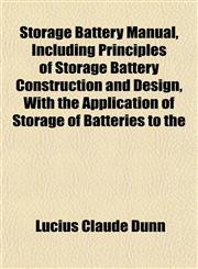 Storage Battery Manual, Including Principles of Storage Battery Construction and Design, With the Application of Storage of Batteries to the,1152159690,9781152159693