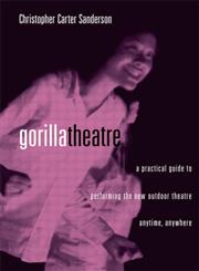 Gorilla Theater A Practical Guide to Performing the New Outdoor Theater Anytime, Anywhere 1st Edition,0878301704,9780878301706