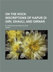 On the Rock Inscriptions of Kapur Di Giri, Dhauli, and Girnar; By H[orace] H[aylman] Wilson,1236475496,9781236475497