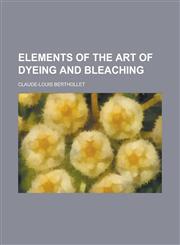 Elements of the Art of Dyeing and Bleaching,1236843371,9781236843371
