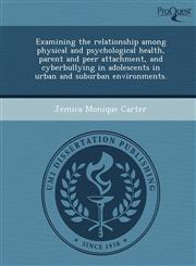 Examining the relationship among physical and psychological health, parent and peer attachment, and cyberbullying in adolescents in urban and suburban environments.,1249903211,9781249903215