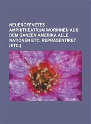 Neueröffnetes Amphitheatrum worinnen aus dem ganzen Amerika alle Nationen etc. repräsentiret (etc.),1230001093,9781230001098