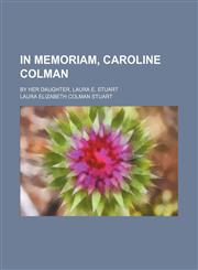 In Memoriam, Caroline Colman; By Her Daughter, Laura E. Stuart,1151634883,9781151634887