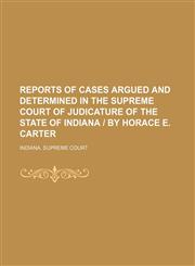 Reports of Cases Argued and Determined in the Supreme Court of Judicature of the State of Indiana | by Horace E. Carter (Volume 64),1150119918,9781150119910