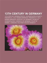 13th century in Germany 13th-century German people, Hohenstaufen Dynasty, Frederick I, Holy Roman Emperor, Frederick II, Holy Roman Emperor,1158153090,9781158153091