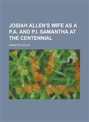 Josiah Allen's Wife as a P.A. and P.I. Samantha at the Centennial,1230091114,9781230091112