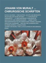 Johann von Muralt  Chirurgische Schriften; In sich haltend  I. Eine kurtze, leichte und bewährte Anlaitung zur Wund-Artzney   II. Chirurgische Handgriffe   III. Merckwürdige Chirurgische Geschichte und Anmerckungen   sammt Einer wohlbewährten Feldschärer-,1130892921,9781130892925