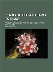 "Early to Bed and Early to Rise."; "Twenty Years in Hell With the Beef Trust." "Facts, Not Fiction.",1458952363,9781458952363