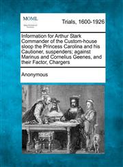 Information for Arthur Stark Commander of the Custom-house sloop the Princess Carolina and his Cautioner, suspenders; against Marinus and Cornelius Geenes, and their Factor, Chargers,1241197849,9781241197841