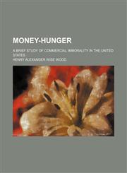 Money-hunger; a brief study of commercial immorality in the United States,115172730X,9781151727305