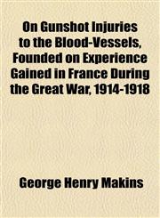 On Gunshot Injuries to the Blood-Vessels, Founded on Experience Gained in France During the Great War, 1914-1918,1151766070,9781151766076