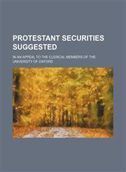 Protestant securities suggested; in an appeal to the clerical members of the University of Oxford,1458865614,9781458865618