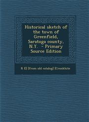 Historical Sketch of the Town of Greenfield, Saratoga County, N.Y.,1289709548,9781289709549