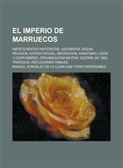 El  Imperio de Marruecos; Antecedentes Historicos, Geografia, Razas, Religion, Estado Social, Instrucion, Fanatismo, Usos y Costumbres, Organizacion M,1234321580,9781234321581