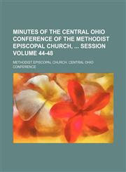 Minutes of the Central Ohio Conference of the Methodist Episcopal Church,  session Volume 44-48,1130790290,9781130790290