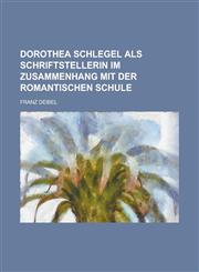 Dorothea Schlegel ALS Schriftstellerin Im Zusammenhang Mit Der Romantischen Schule,1154667898,9781154667899