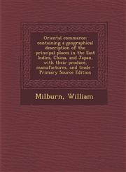Oriental commerce; containing a geographical description of the principal places in the East Indies, China, and Japan, with their produce, manufactures, and trade - Primary Source Edition,1294053086,9781294053088